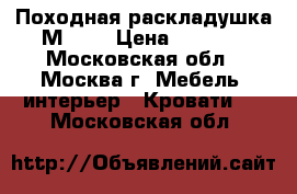 Походная раскладушка М 170 › Цена ­ 1 549 - Московская обл., Москва г. Мебель, интерьер » Кровати   . Московская обл.